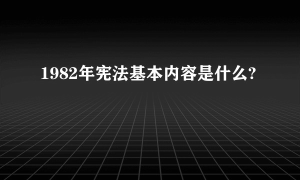 1982年宪法基本内容是什么?