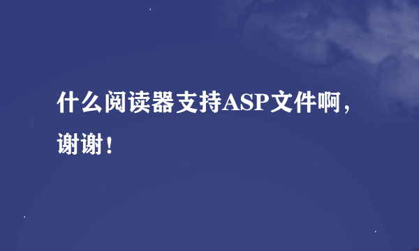 什么阅读器支持ASP文件啊，谢谢！