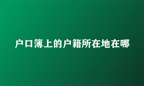 户口簿上的户籍所在地在哪