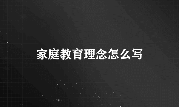 家庭教育理念怎么写