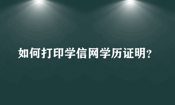 如何打印学信网学历证明？