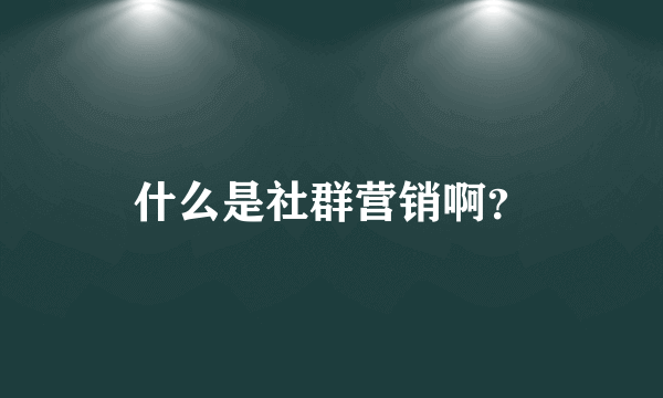 什么是社群营销啊？