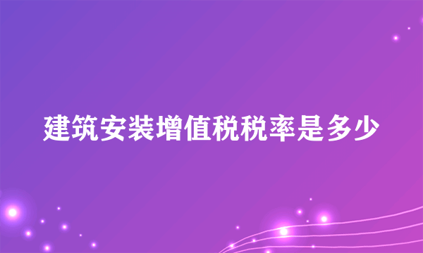 建筑安装增值税税率是多少