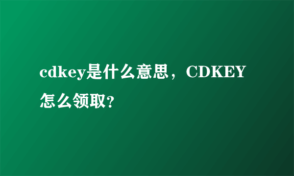 cdkey是什么意思，CDKEY怎么领取？