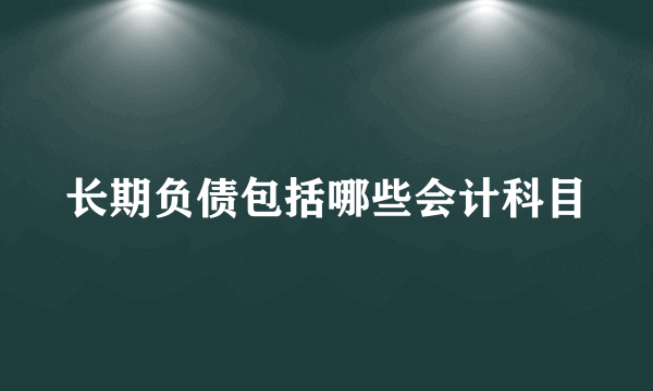 长期负债包括哪些会计科目