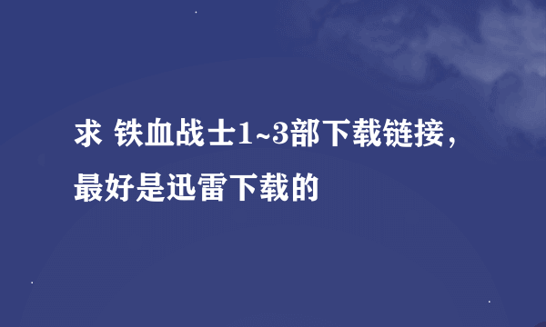 求 铁血战士1~3部下载链接，最好是迅雷下载的