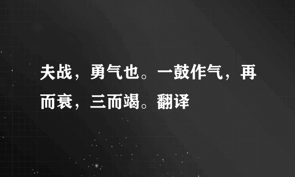 夫战，勇气也。一鼓作气，再而衰，三而竭。翻译