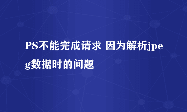 PS不能完成请求 因为解析jpeg数据时的问题