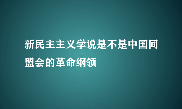 新民主主义学说是不是中国同盟会的革命纲领