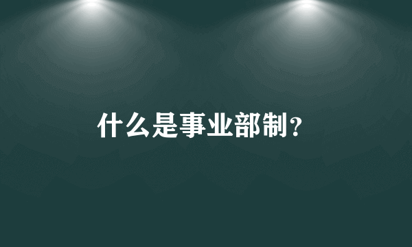 什么是事业部制？