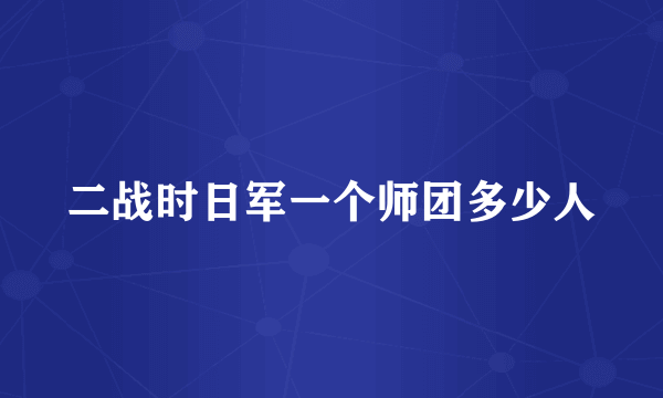 二战时日军一个师团多少人