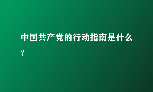 中国共产党的行动指南是什么?