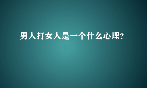 男人打女人是一个什么心理？