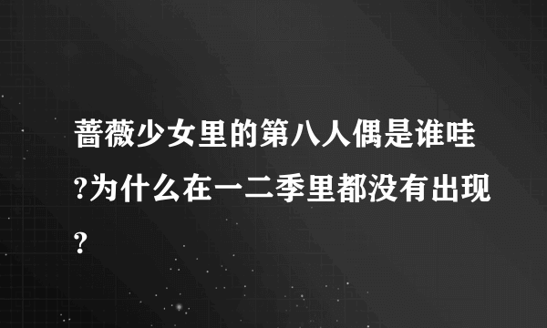 蔷薇少女里的第八人偶是谁哇?为什么在一二季里都没有出现?