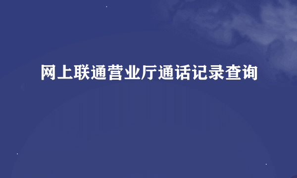 网上联通营业厅通话记录查询