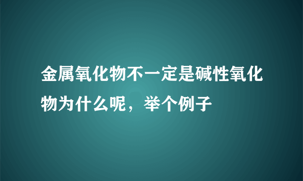 金属氧化物不一定是碱性氧化物为什么呢，举个例子