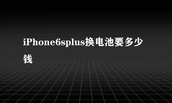 iPhone6splus换电池要多少钱