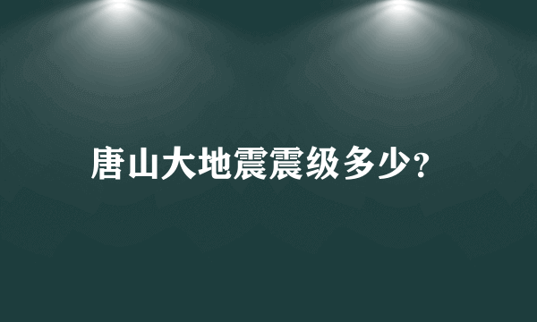 唐山大地震震级多少？