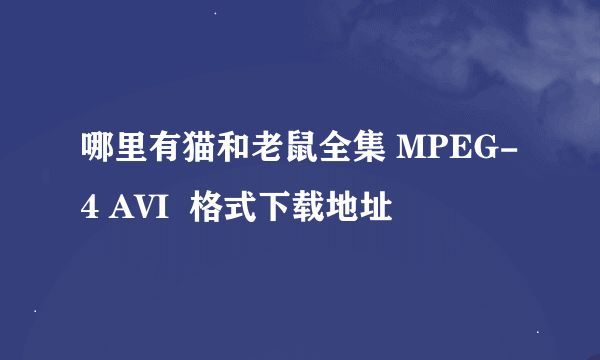 哪里有猫和老鼠全集 MPEG-4 AVI  格式下载地址