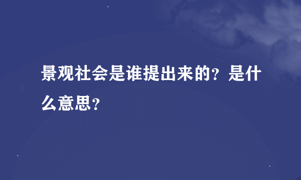 景观社会是谁提出来的？是什么意思？