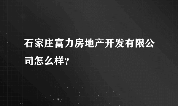 石家庄富力房地产开发有限公司怎么样？