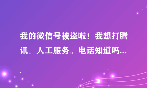 我的微信号被盗啦！我想打腾讯。人工服务。电话知道吗？可以告诉我一下吗？