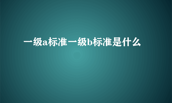 一级a标准一级b标准是什么