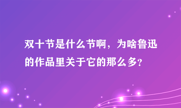 双十节是什么节啊，为啥鲁迅的作品里关于它的那么多？