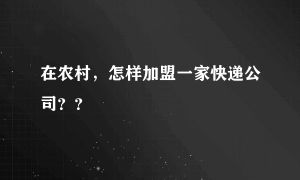 在农村，怎样加盟一家快递公司？？