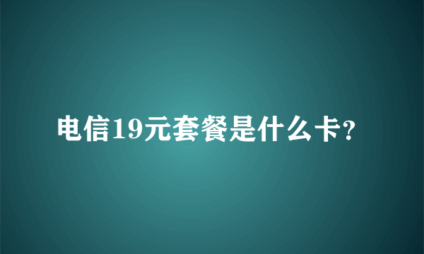 电信19元套餐是什么卡？