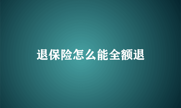 退保险怎么能全额退