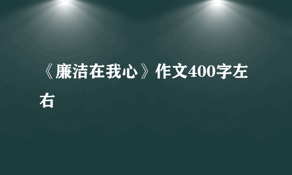 《廉洁在我心》作文400字左右