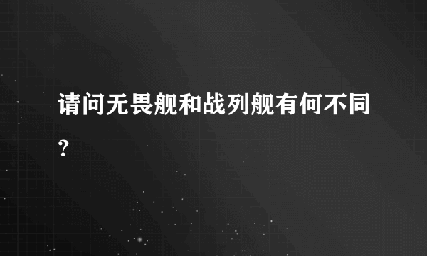 请问无畏舰和战列舰有何不同？