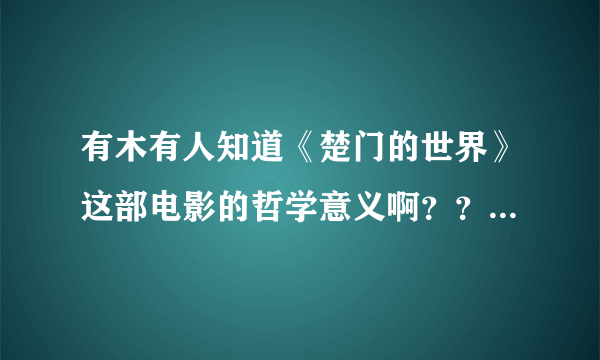 有木有人知道《楚门的世界》这部电影的哲学意义啊？？？急求啊！！！！