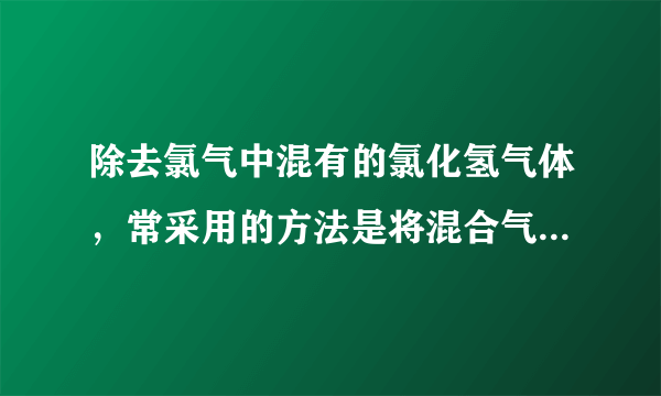 除去氯气中混有的氯化氢气体，常采用的方法是将混合气体（　　）A．通过氢氧化钠溶液B．通过澄清石灰水C