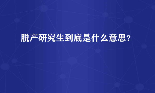 脱产研究生到底是什么意思？