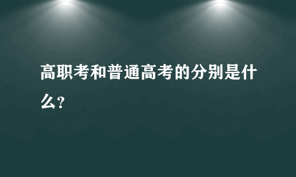 高职考和普通高考的分别是什么？