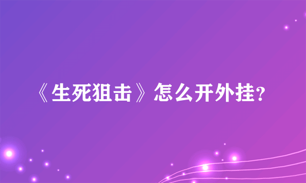 《生死狙击》怎么开外挂？