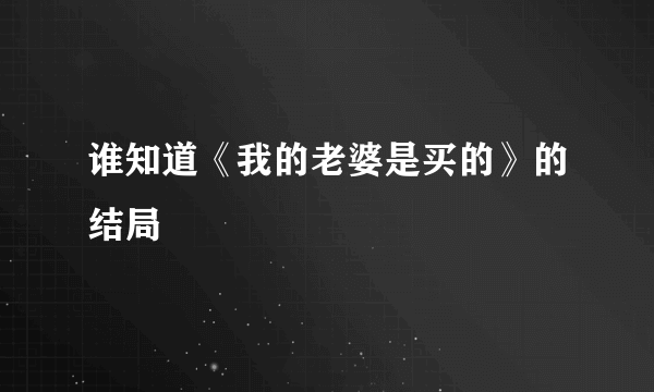 谁知道《我的老婆是买的》的结局