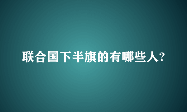 联合国下半旗的有哪些人?