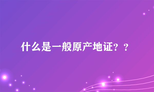 什么是一般原产地证？？