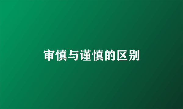 审慎与谨慎的区别