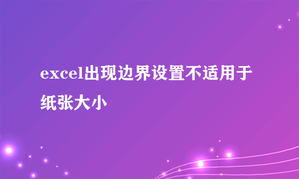 excel出现边界设置不适用于纸张大小