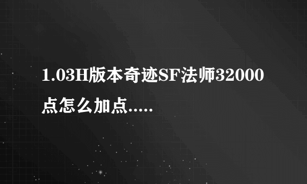 1.03H版本奇迹SF法师32000点怎么加点.....