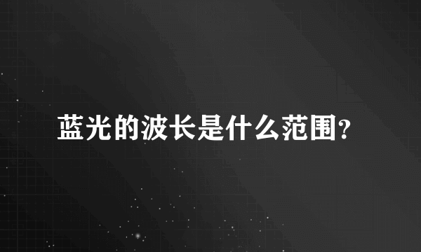 蓝光的波长是什么范围？