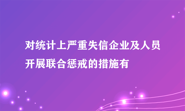 对统计上严重失信企业及人员开展联合惩戒的措施有