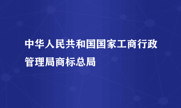 中华人民共和国国家工商行政管理局商标总局