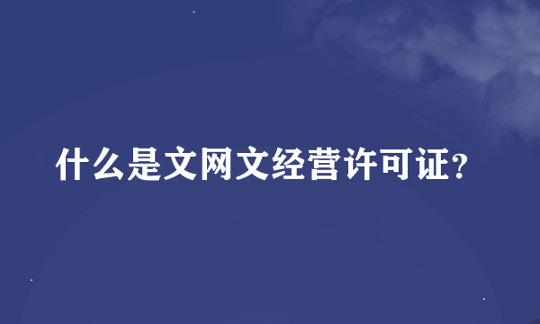 什么是文网文经营许可证？