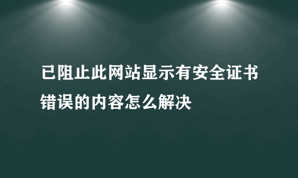 已阻止此网站显示有安全证书错误的内容怎么解决