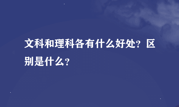 文科和理科各有什么好处？区别是什么？